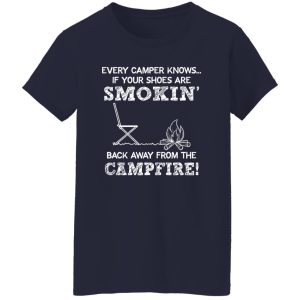 Every Camper Knows If Your Shoes Are Smokin’ Back Away From The Campfire Shirt