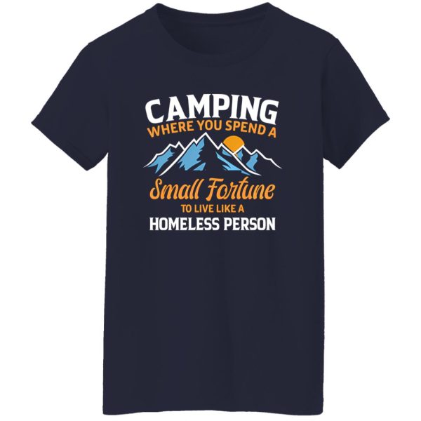 Camping Where You Spend A Small Fortune To Live Like A Homeless Person Shirt