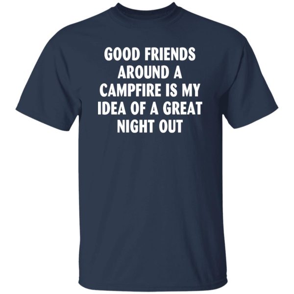 Good Friends Around A Campfire Is My Idea Of A Great Night Out for Camp Lover Shirt