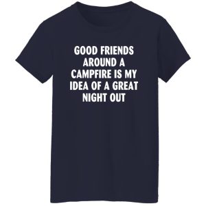 Good Friends Around A Campfire Is My Idea Of A Great Night Out for Camp Lover Shirt