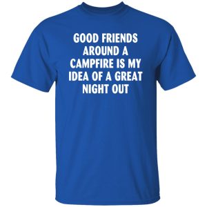 Good Friends Around A Campfire Is My Idea Of A Great Night Out for Camp Lover Shirt