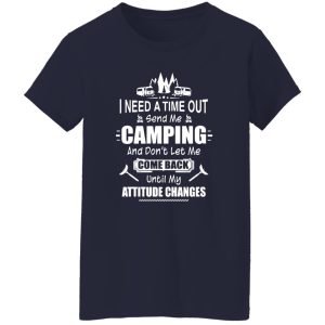 I Need A Time Out Send Me Camping And Don’t Let Me Come Back Until My Attitude Changes Shirt