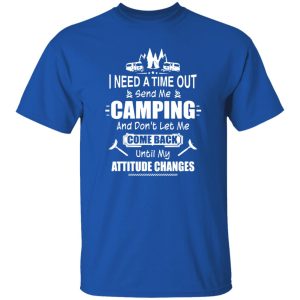 I Need A Time Out Send Me Camping And Don’t Let Me Come Back Until My Attitude Changes Shirt