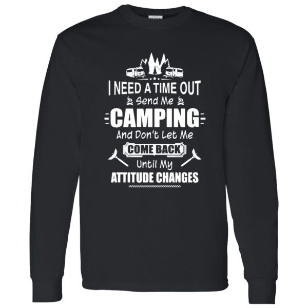 I Need A Time Out Send Me Camping And Don’t Let Me Come Back Until My Attitude Changes Shirt