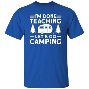 I’m Done Teaching Let’s Go Camping for Camp Lover V2 Shirt