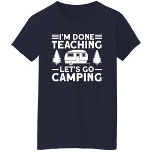 I’m Done Teaching Let’s Go Camping for Camp Lover V2 Shirt