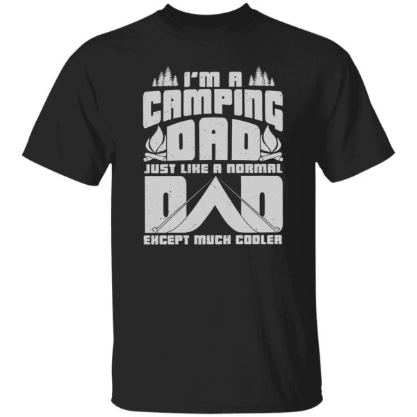 I’m A Camping Dad Just Like A Normal Dad Except Much Cooler For Father’s Day Shirt