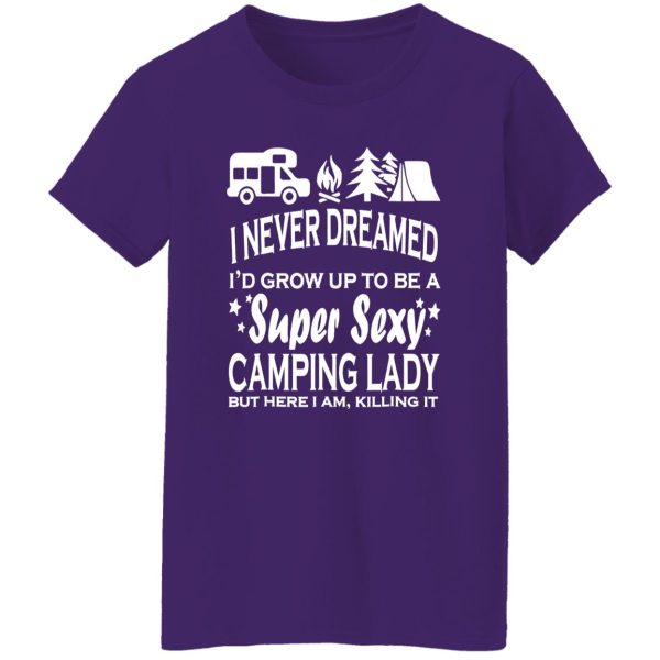 I Never Dreamed I’d Grow Up To Be A Super Sexy Camping Lady But Here I Am V2 Shirt