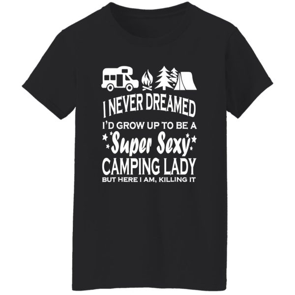 I Never Dreamed I’d Grow Up To Be A Super Sexy Camping Lady But Here I Am V2 Shirt