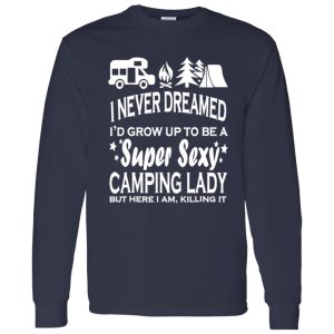 I Never Dreamed I’d Grow Up To Be A Super Sexy Camping Lady But Here I Am V2 Shirt