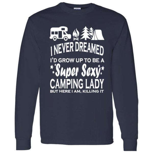 I Never Dreamed I’d Grow Up To Be A Super Sexy Camping Lady But Here I Am V2 Shirt