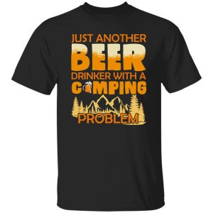 Just Another Beer Drinker With A Camping Problem For Camping Lovers Shirt