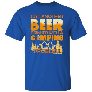 Just Another Beer Drinker With A Camping Problem For Camping Lovers Shirt