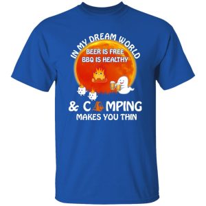 In My Dream World Beer Is Free BBQ Is Healthy And Camping Makes You Thin for Shirt