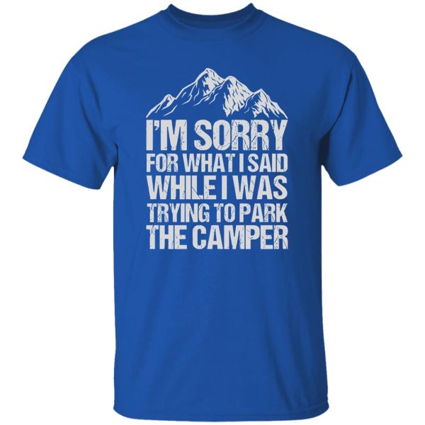 I’m Sorry For What I Said While I Was Trying To Park The Camper for Camp Lover Shirt