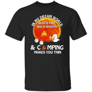 In My Dream World Beer Is Free BBQ Is Healthy And Camping Makes You Thin for Shirt