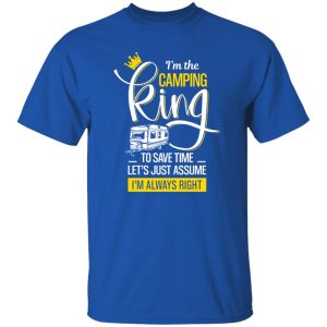 I’m The Camping King To Save Time Let’s Just Assume I’m Always Right for Camper Shirt