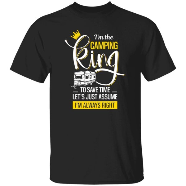 I’m The Camping King To Save Time Let’s Just Assume I’m Always Right for Camper Shirt