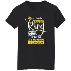 I’m The Camping King To Save Time Let’s Just Assume I’m Always Right for Camper Shirt