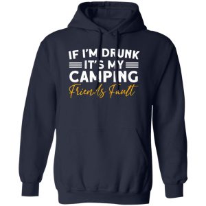 If I’m Drunk It’s My Camping Friends Fault for Camp Lover V2 Shirt