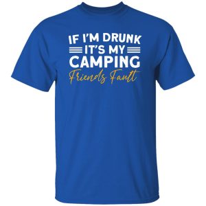 If I’m Drunk It’s My Camping Friends Fault for Camp Lover V2 Shirt