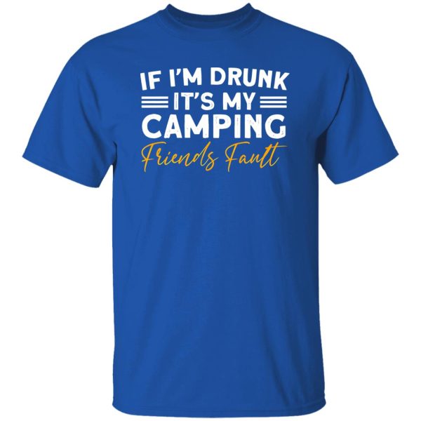 If I’m Drunk It’s My Camping Friends Fault for Camp Lover V2 Shirt