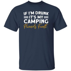 If I’m Drunk It’s My Camping Friends Fault for Camp Lover V2 Shirt