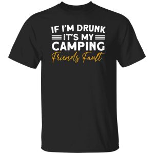 If I’m Drunk It’s My Camping Friends Fault for Camp Lover V2 Shirt