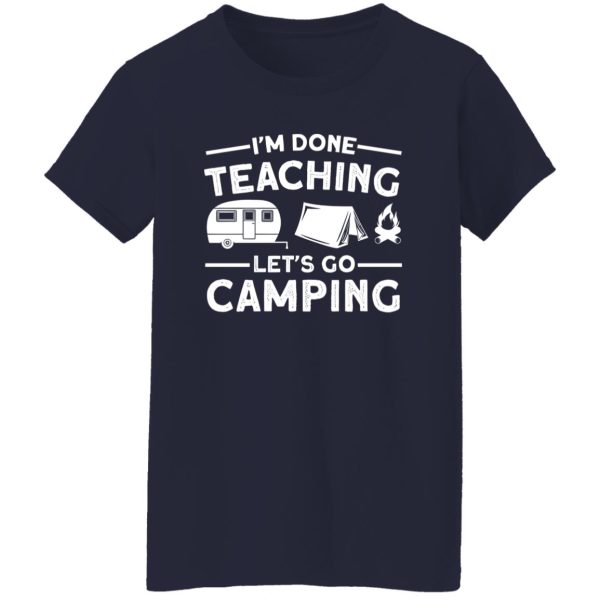 I’m Done Teaching Let’s Go Camping for Camp Lover Shirt