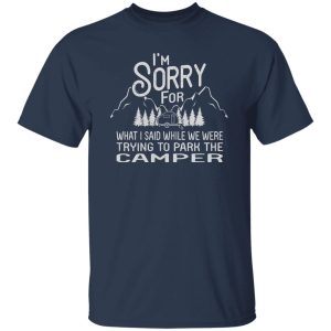 I’m Sorry For What I Said While We Were Trying To Park The Camper Shirt