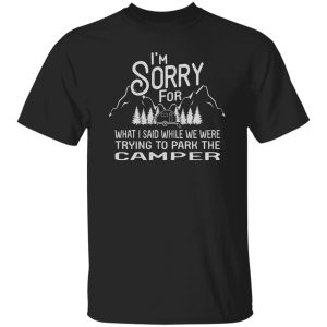 I’m Sorry For What I Said While We Were Trying To Park The Camper Shirt