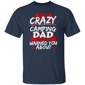 I’m The Crazy Camping Dad Everyone Warned You About Shirt