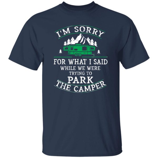 I’m Sorry For What I Said While We Were Trying To Park The Camper For Camp Shirt