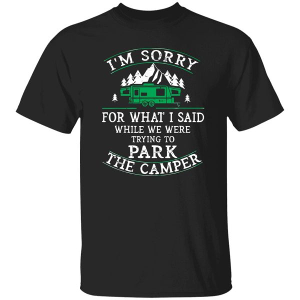 I’m Sorry For What I Said While We Were Trying To Park The Camper For Camp Shirt