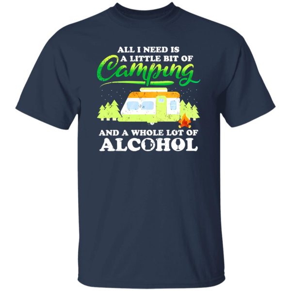 All I Need Today Is A Little Bit Of Camping And A Whole Lot Of Alcohol Shirt