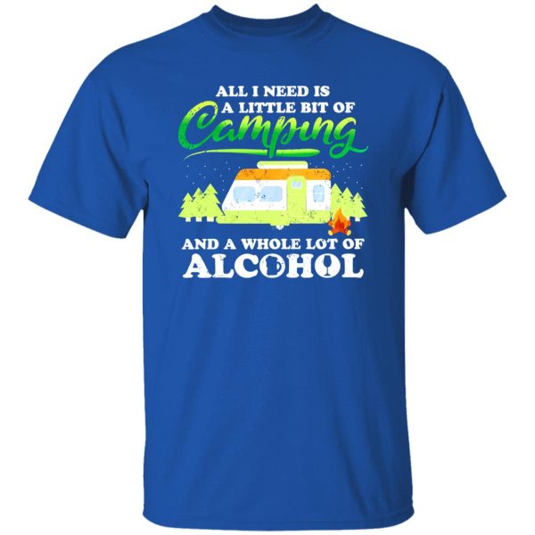 All I Need Today Is A Little Bit Of Camping And A Whole Lot Of Alcohol Shirt