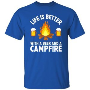 Life Is Better With A Beer And A Campfire for Camp Lover Shirt