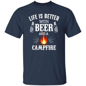 Life Is Better With Beer And A Campfire for Camp Lover Shirt