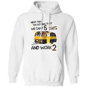 Next Time I’m Voting That We Camp 5 Days And Work 2 Shirt