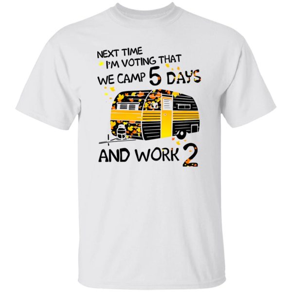 Next Time I’m Voting That We Camp 5 Days And Work 2 Shirt