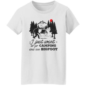 Camping Shirt, I Just Want To Go Camping And See Bigfoot Shirt