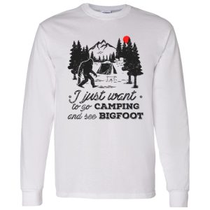 Camping Shirt, I Just Want To Go Camping And See Bigfoot Shirt