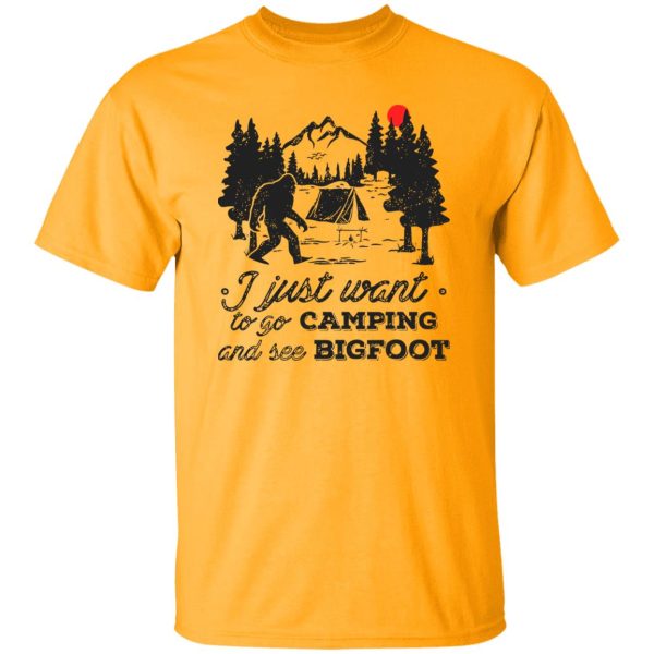 Camping Shirt, I Just Want To Go Camping And See Bigfoot Shirt