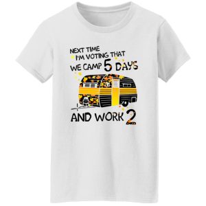 Next Time I’m Voting That We Camp 5 Days And Work 2 Shirt