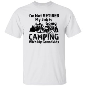 I’m Not Retired My Job Is Going Camping With My Grandkids For Camper Shirt