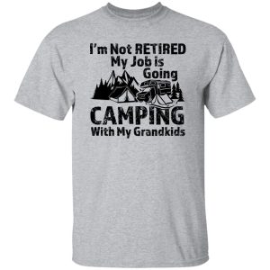 I’m Not Retired My Job Is Going Camping With My Grandkids For Camper Shirt