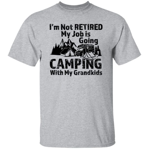 I’m Not Retired My Job Is Going Camping With My Grandkids For Camper Shirt