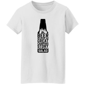 Beer Because No Great Camping Story Started With A Salad V3 Shirt