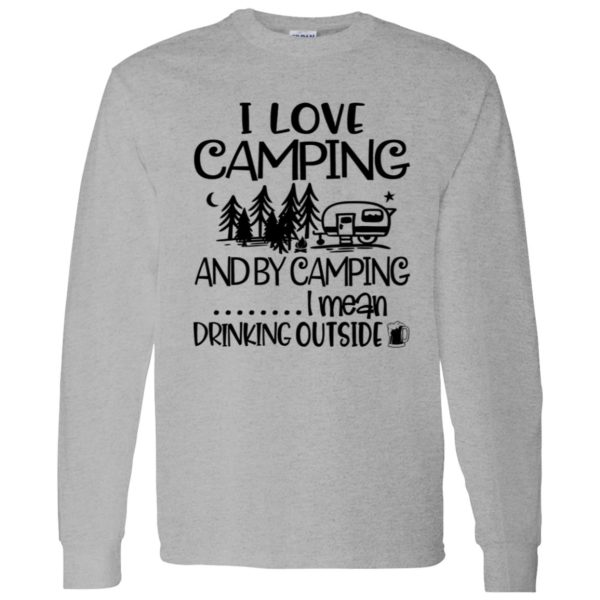 I Love Camping And By Camping I Mean Drinking Outside Shirt