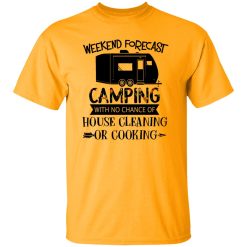Weekend Forecast Camping with No Chance of House Cleaning or Cooking Shirt